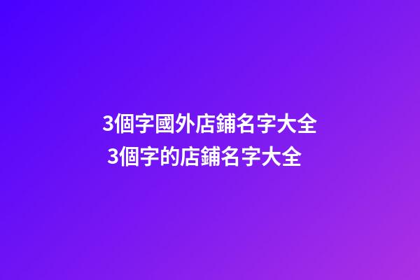 3個字國外店鋪名字大全 3個字的店鋪名字大全-第1張-店鋪起名-玄機派